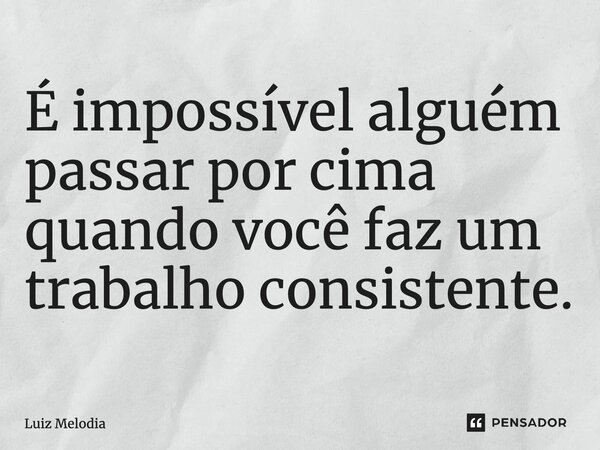 ⁠É impossível alguém passar por cima quando você faz um trabalho consistente.... Frase de Luiz Melodia.