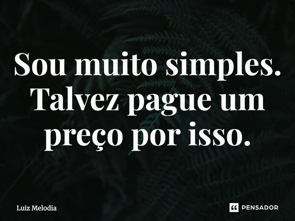 ⁠Sou muito simples. Talvez pague um preço por isso.... Frase de Luiz Melodia.