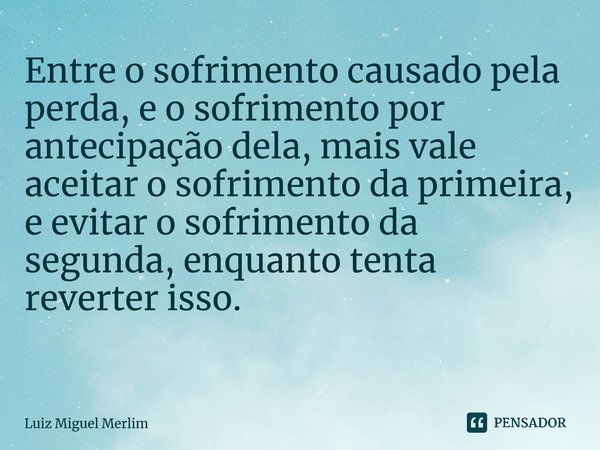 Entre O Sofrimento Causado Pela Perda E Luiz Miguel Merlim Pensador 0360