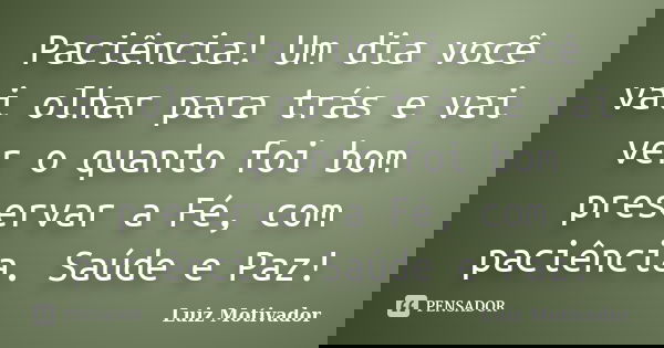 Paciência! Um dia você vai olhar para trás e vai ver o quanto foi bom preservar a Fé, com paciência. Saúde e Paz!... Frase de Luiz Motivador.