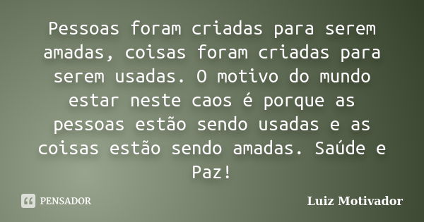 Pessoas foram criadas para serem amadas, coisas foram criadas para serem usadas. O motivo do mundo estar neste caos é porque as pessoas estão sendo usadas e as ... Frase de Luiz Motivador.