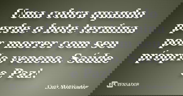 Uma cobra quando perde o bote termina por morrer com seu próprio veneno. Saúde e Paz!... Frase de Luiz Motivador.