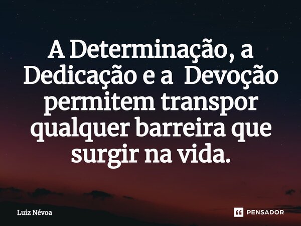 ⁠A Determinação, a Dedicação e a Devoção permitem transpor qualquer barreira que surgir na vida.... Frase de Luiz Névoa.
