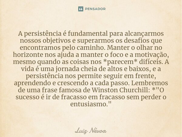 ⁠A persistência é fundamental para alcançarmos nossos objetivos e superarmos os desafios que encontramos pelo caminho. Manter o olhar no horizonte nos ajuda a m... Frase de Luiz Névoa.