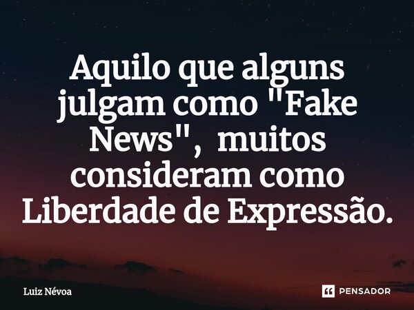 ⁠Aquilo que alguns julgam como "Fake News", muitos consideram como Liberdade de Expressão.... Frase de Luiz Névoa.