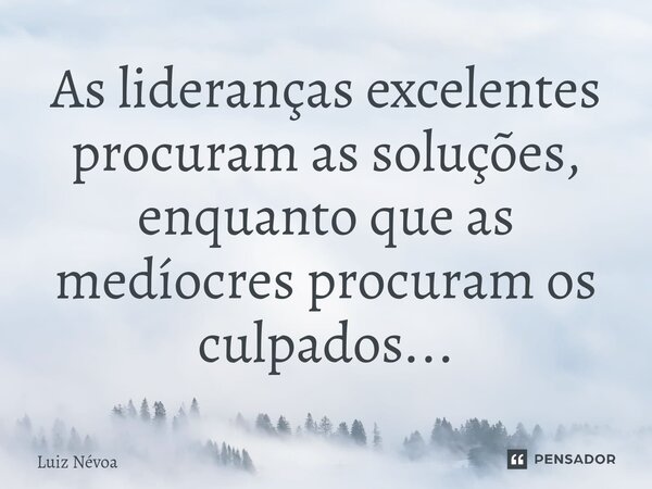 ⁠⁠As lideranças excelentes procuram as soluções, enquanto que as medíocres procuram os culpados...... Frase de Luiz Névoa.