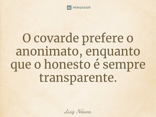 ⁠O covarde prefere o anonimato, enquanto que o honesto é sempre transparente.... Frase de Luiz Névoa.