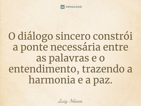 ⁠⁠O diálogo sincero constrói a ponte necessária entre as palavras e o entendimento, trazendo a harmonia e a paz.... Frase de Luiz Névoa.