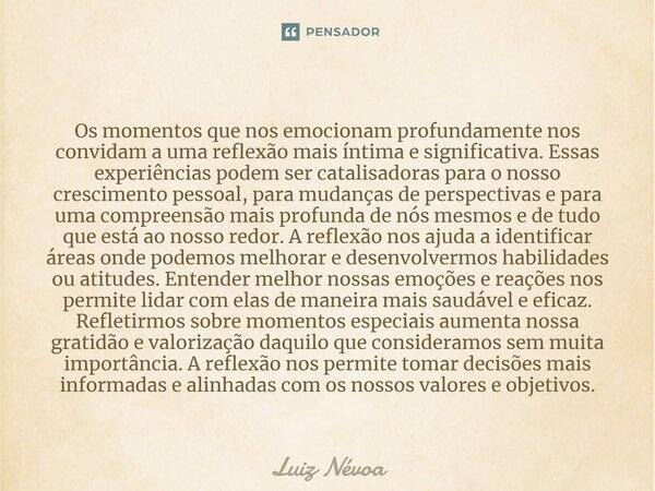 ⁠Os momentos que nos emocionam profundamente nos convidam a uma reflexão mais íntima e significativa. Essas experiências podem ser catalisadoras para o nosso cr... Frase de Luiz Névoa.