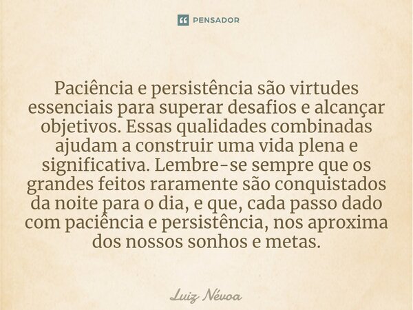 ⁠Paciência e persistência são virtudes essenciais para superar desafios e alcançar objetivos. Essas qualidades combinadas ajudam a construir uma vida plena e si... Frase de Luiz Névoa.