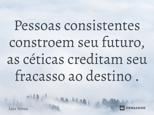 ⁠Pessoas consistentes constroem seu futuro, as céticas creditam seu fracasso ao destino .... Frase de Luiz Névoa.