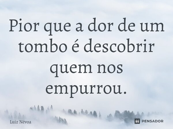 ⁠Pior que a dor de um tombo é descobrir quem nos empurrou.... Frase de Luiz Névoa.