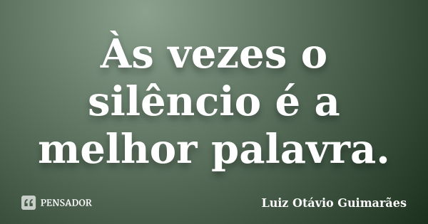 Às vezes o silêncio é a melhor palavra.... Frase de Luiz Otávio Guimarães.