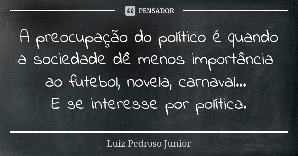 A preocupação do político é quando a sociedade dê menos importância ao futebol, novela, carnaval... E se interesse por política.... Frase de Luiz Pedroso Junior.