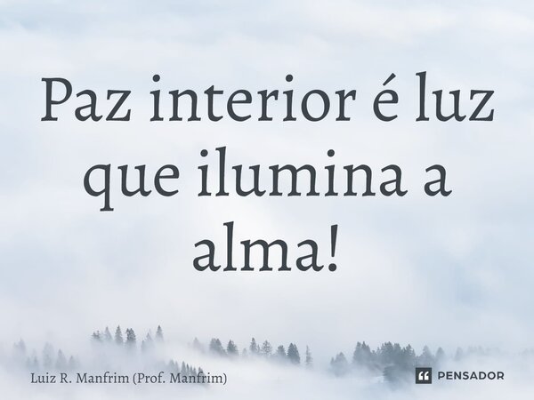 ⁠Paz interior é luz que ilumina a alma!... Frase de Luiz R. Manfrim (Prof. Manfrim).