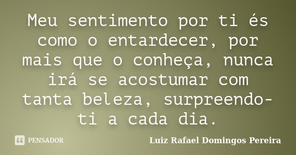 Meu sentimento por ti és como o entardecer, por mais que o conheça, nunca irá se acostumar com tanta beleza, surpreendo-ti a cada dia.... Frase de Luiz Rafael Domingos Pereira.