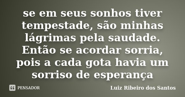 se em seus sonhos tiver tempestade, são minhas lágrimas pela saudade. Então se acordar sorria, pois a cada gota havia um sorriso de esperança... Frase de Luiz Ribeiro dos Santos.