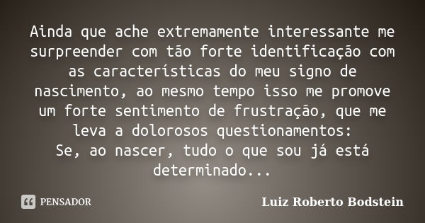 Ainda que ache extremamente interessante me surpreender com tão forte identificação com as características do meu signo de nascimento, ao mesmo tempo isso me pr... Frase de Luiz Roberto Bodstein.