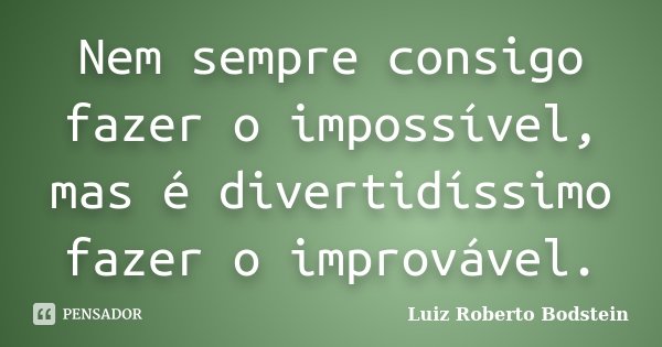 Nem sempre consigo fazer o impossível, mas é divertidíssimo fazer o improvável.... Frase de Luiz Roberto Bodstein.