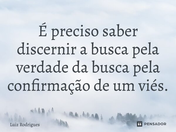 ⁠É preciso saber discernir a busca pela verdade da busca pela confirmação de um viés.... Frase de Luiz Rodrigues.