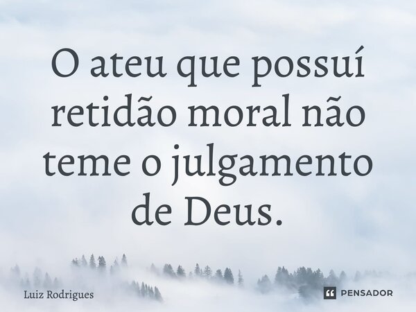 O ateu que possuí retidão moral não teme o julgamento de Deus.⁠... Frase de Luiz Rodrigues.