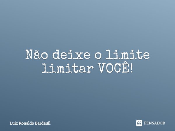 ⁠Não deixe o limite limitar VOCÊ!... Frase de Luiz Ronaldo Bardauil.