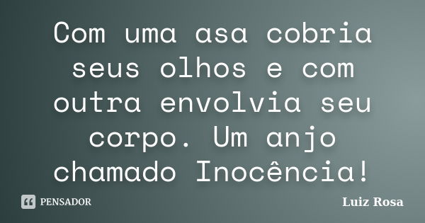 Com uma asa cobria seus olhos e com outra envolvia seu corpo. Um anjo chamado Inocência!... Frase de Luiz Rosa.