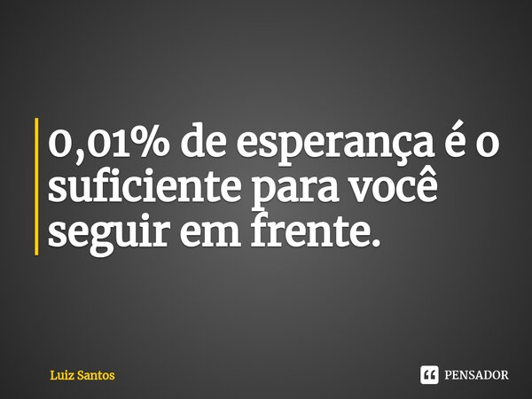 ⁠0,01% de esperança é o suficiente para você seguir em frente.... Frase de luiz santos.