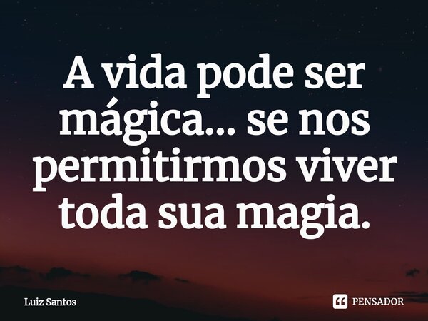 ⁠A vida pode ser mágica... se nos permitirmos viver toda sua magia.... Frase de luiz santos.