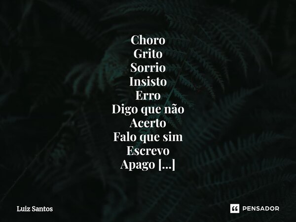 ⁠Choro Grito Sorrio Insisto Erro Digo que não Acerto Falo que sim Escrevo Apago Esbravejo Amo Entristeço-me Alegro-me Tenho desejos Fantasio Afinal, sou humano.... Frase de luiz santos.