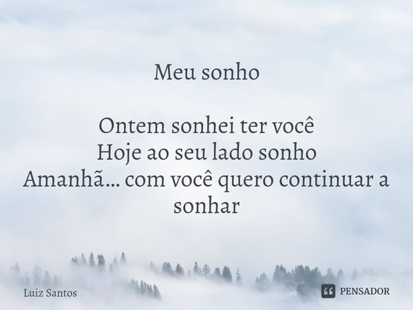 ⁠Meu sonho Ontem sonhei ter você
Hoje ao seu lado sonho
Amanhã… com você quero continuar a sonhar... Frase de luiz santos.