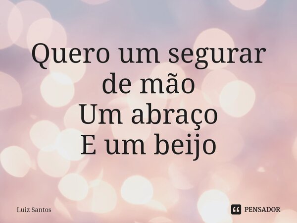 ⁠Quero um segurar de mão Um abraço E um beijo... Frase de luiz santos.