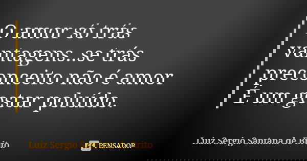O amor só trás vantagens..se trás preconceito não é amor
É um gostar poluído.... Frase de Luiz Sergio Santana de Brito.