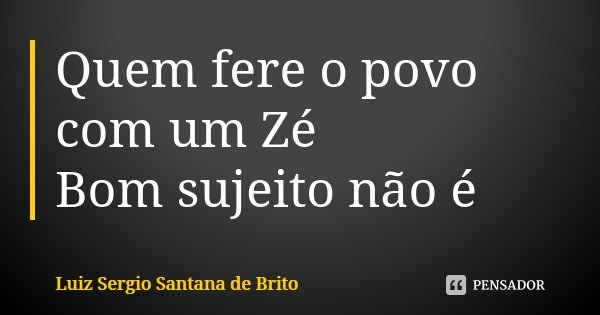 Quem fere o povo com um Zé Bom sujeito não é... Frase de Luiz Sergio Santana de Brito.
