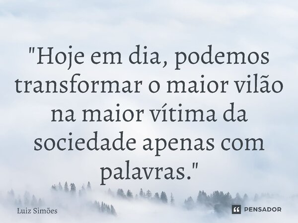 ⁠"Hoje em dia, podemos transformar o maior vilão na maior vítima da sociedade apenas com palavras."... Frase de luiz simoes.