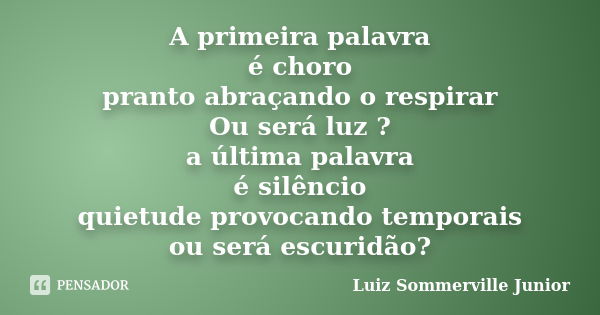 A primeira palavra é choro pranto abraçando o respirar Ou será luz ? a última palavra é silêncio quietude provocando temporais ou será escuridão?... Frase de Luiz Sommerville Junior.