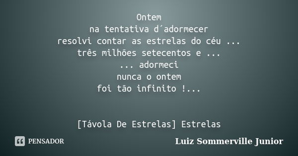 Ontem na tentativa d´adormecer resolvi contar as estrelas do céu ... três milhões setecentos e ... ... adormeci nunca o ontem foi tão infinito !... [Távola De E... Frase de Luiz Sommerville Junior.