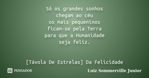 Só os grandes sonhos chegam ao céu os mais pequeninos ficam-se pela Terra para que a Humanidade seja feliz. [Távola De Estrelas] Da Felicidade... Frase de Luiz Sommerville Junior.