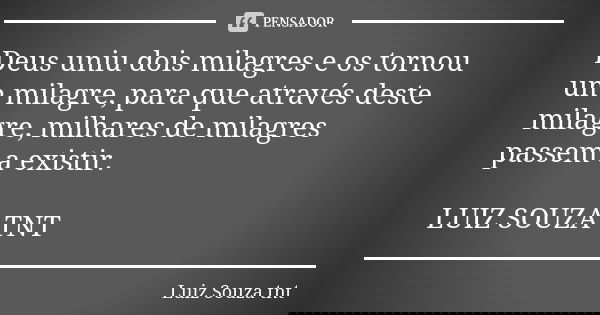 Deus uniu dois milagres e os tornou um milagre, para que através deste milagre, milhares de milagres passem a existir. LUIZ SOUZA TNT... Frase de Luiz Souza TNT.