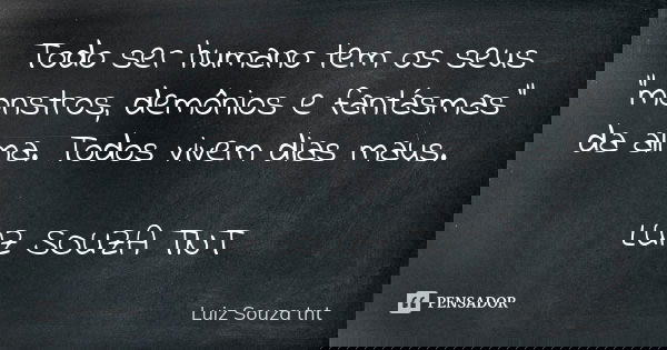 Todo ser humano tem os seus "monstros, demônios e fantásmas" da alma. Todos vivem dias maus. LUIZ SOUZA TNT... Frase de Luiz Souza TNT.