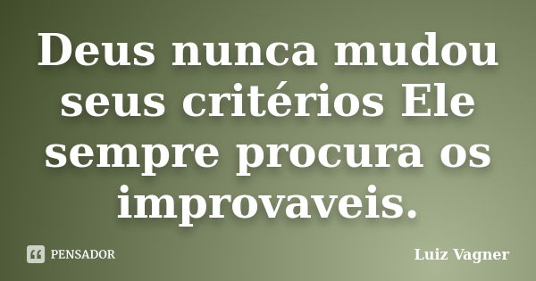 Deus nunca mudou seus critérios Ele sempre procura os improvaveis.... Frase de Luiz Vagner.