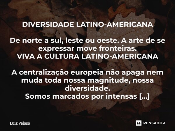 DIVERSIDADE LATINO-AMERICANA De norte a sul, leste ou oeste. A arte de se expressar move fronteiras. VIVA A CULTURA LATINO-AMERICANA A centralização europeia n... Frase de Luiz Veloso.
