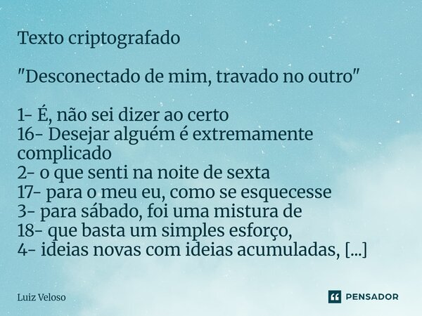 Texto criptografado "Desconectado de mim, travado no outro" 1- É, não sei dizer ao certo 16- Desejar alguém é extremamente complicado 2- o que senti ... Frase de Luiz Veloso.