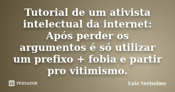 Tutorial de um ativista intelectual da internet: Após perder os argumentos é só utilizar um prefixo + fobia e partir pro vitimismo.... Frase de Luiz Verissimo.