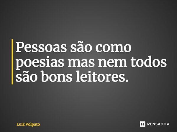 ⁠Pessoas são como poesias mas nem todos são bons leitores.... Frase de Luiz Volpato.