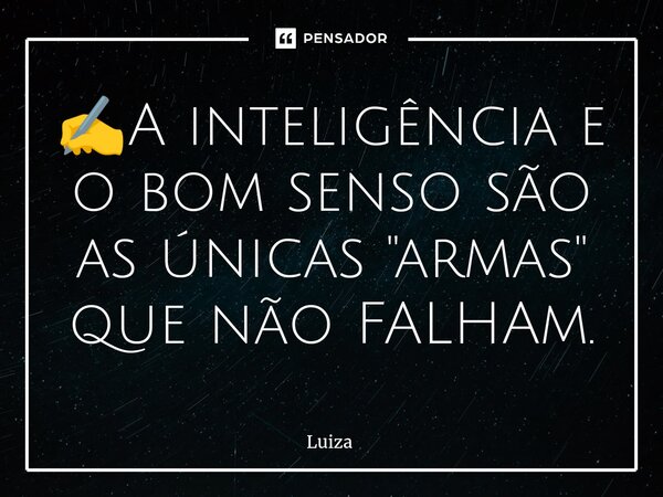 ⁠⁠✍️A inteligência e o bom senso são as únicas "armas" que não FALHAm.... Frase de luiza.