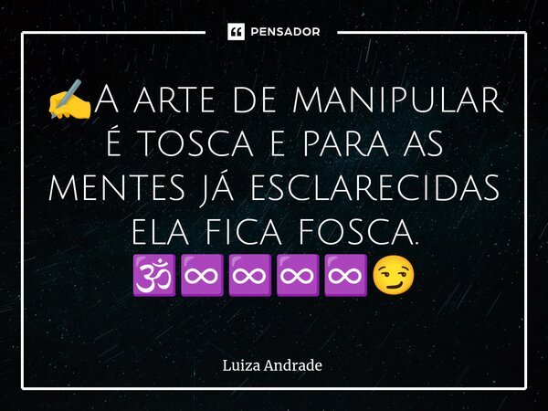 ⁠✍️A arte de manipular é tosca e para as mentes já esclarecidas ela fica fosca. 🕉️♾️♾️♾️♾️😏... Frase de Luiza Andrade.