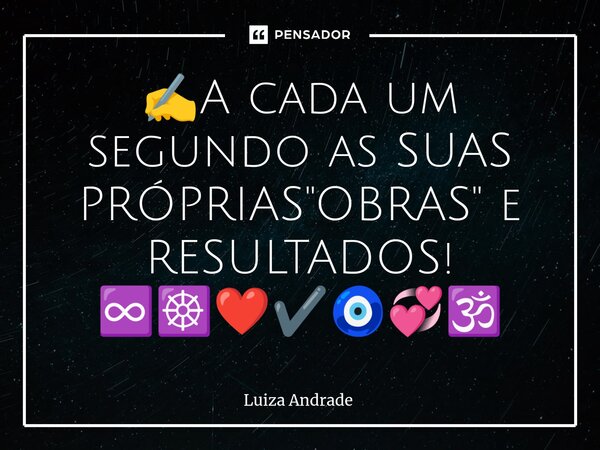 ⁠✍️A cada um segundo as SUAS PRÓPRIAS "OBRAS" e RESULTADOS! ♾️☸️❤️✔️🧿💞🕉️... Frase de Luiza Andrade.