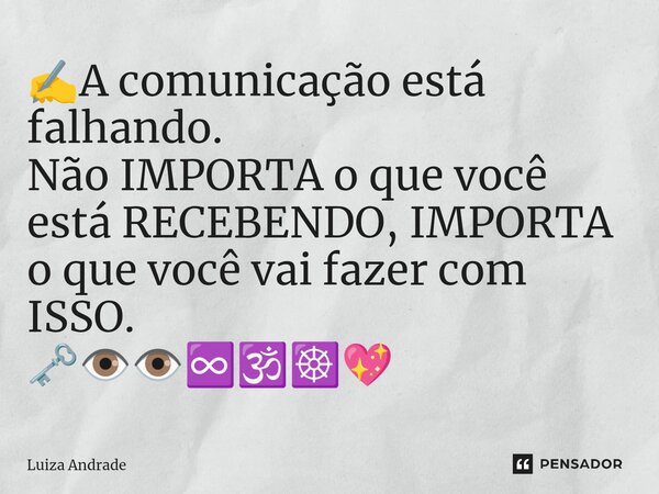 ✍️A comunicação está falhando. Não IMPORTA o que você está RECEBENDO, IMPORTA o que você vai fazer com ISSO. 🗝️👁️👁️♾️🕉️☸️💖... Frase de Luiza Andrade.