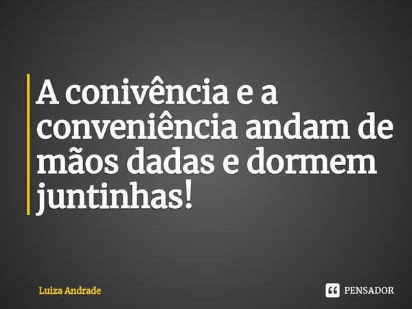 ⁠A conivência e a conveniência andam de mãos dadas e dormem juntinhas!... Frase de Luiza Andrade.